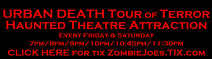 URBAN DEATH Tour of Terror  Haunted Theatre Attraction Every Friday & Saturday 7pm/8pm/9pm/10pm/10:45pm/11:30pm GET YO TIX AT ZombieJoes.TIX.com